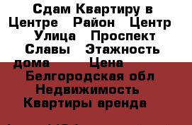 Сдам Квартиру в Центре › Район ­ Центр › Улица ­ Проспект Славы › Этажность дома ­ 10 › Цена ­ 9 000 - Белгородская обл. Недвижимость » Квартиры аренда   